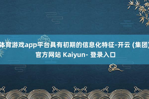 体育游戏app平台具有初期的信息化特征-开云 (集团) 官方网站 Kaiyun- 登录入口