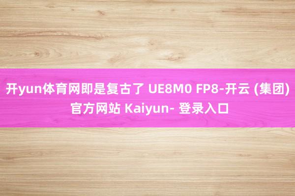 开yun体育网即是复古了 UE8M0 FP8-开云 (集团) 官方网站 Kaiyun- 登录入口
