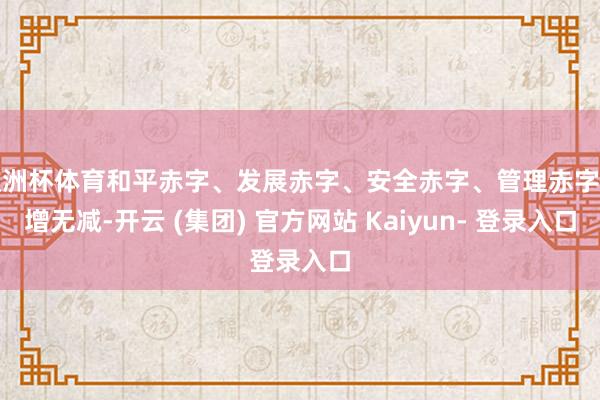 欧洲杯体育和平赤字、发展赤字、安全赤字、管理赤字有增无减-开云 (集团) 官方网站 Kaiyun- 登录入口