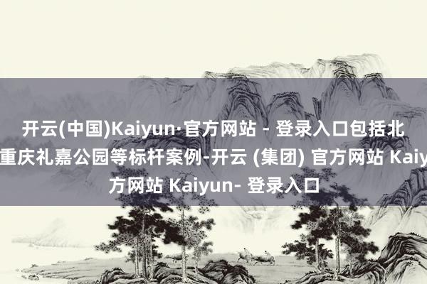 开云(中国)Kaiyun·官方网站 - 登录入口包括北京海淀公园、重庆礼嘉公园等标杆案例-开云 (集团) 官方网站 Kaiyun- 登录入口