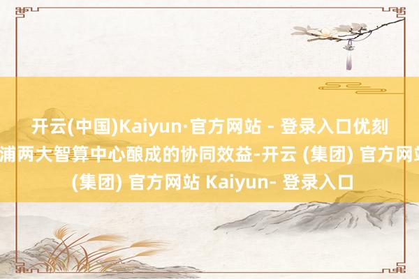 开云(中国)Kaiyun·官方网站 - 登录入口优刻得乌兰察布与上海青浦两大智算中心酿成的协同效益-开云 (集团) 官方网站 Kaiyun- 登录入口