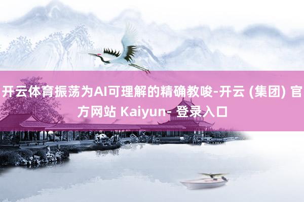开云体育振荡为AI可理解的精确教唆-开云 (集团) 官方网站 Kaiyun- 登录入口