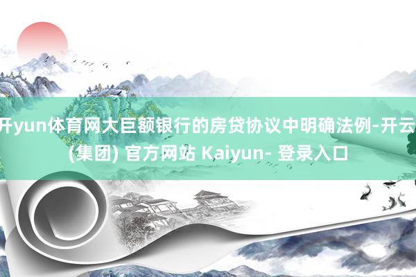 开yun体育网大巨额银行的房贷协议中明确法例-开云 (集团) 官方网站 Kaiyun- 登录入口