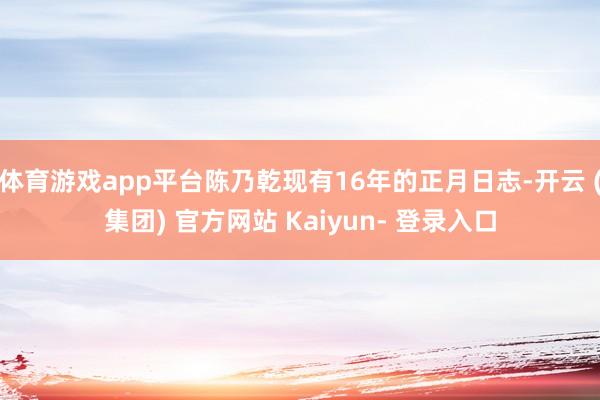 体育游戏app平台陈乃乾现有16年的正月日志-开云 (集团) 官方网站 Kaiyun- 登录入口