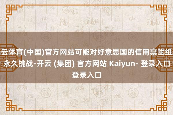 开云体育(中国)官方网站可能对好意思国的信用禀赋组成永久挑战-开云 (集团) 官方网站 Kaiyun- 登录入口