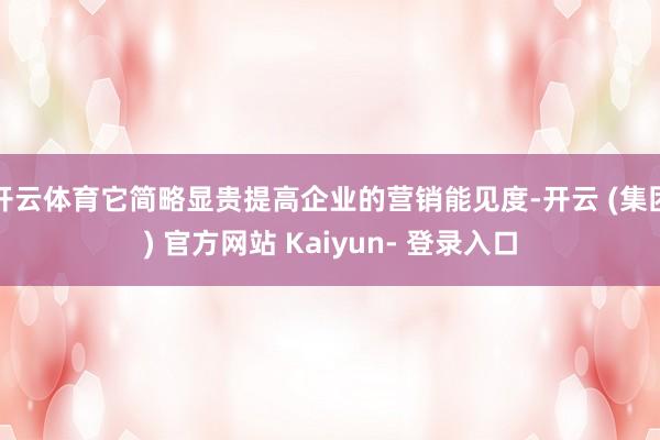 开云体育它简略显贵提高企业的营销能见度-开云 (集团) 官方网站 Kaiyun- 登录入口