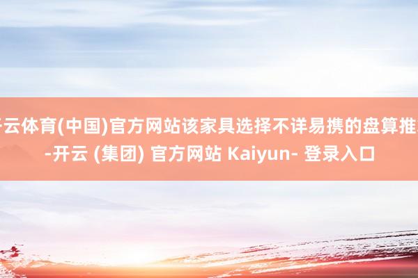 开云体育(中国)官方网站该家具选择不详易携的盘算推算-开云 (集团) 官方网站 Kaiyun- 登录入口