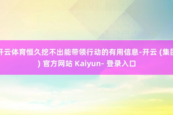 开云体育恒久挖不出能带领行动的有用信息-开云 (集团) 官方网站 Kaiyun- 登录入口