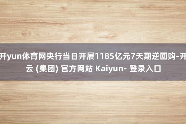 开yun体育网央行当日开展1185亿元7天期逆回购-开云 (集团) 官方网站 Kaiyun- 登录入口